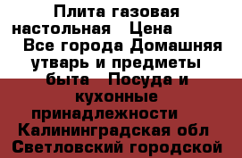 Плита газовая настольная › Цена ­ 1 700 - Все города Домашняя утварь и предметы быта » Посуда и кухонные принадлежности   . Калининградская обл.,Светловский городской округ 